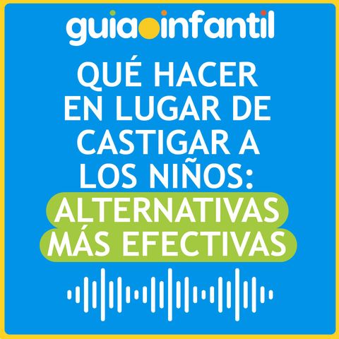 Qué hacer en lugar de castigar a los niños: alternativas más efectivas