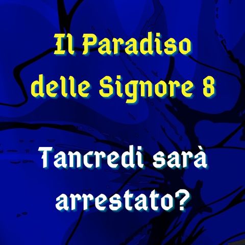 Il Paradiso delle Signore 8, ipotesi di trama: Tancredi finisce in galera?