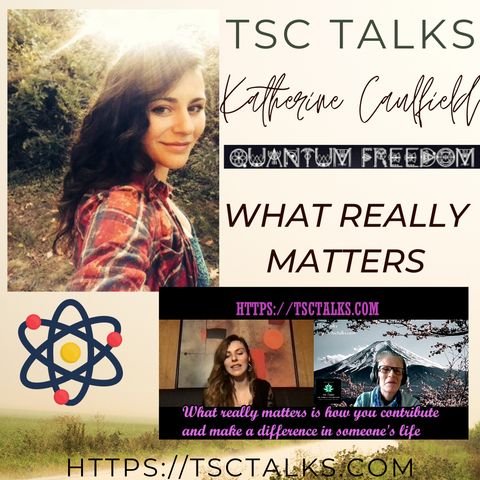 TSC Talks! What Really Matters~Katherine Caulfield, Quantum Freedom, Author, Healer, Astrologer & Mystic