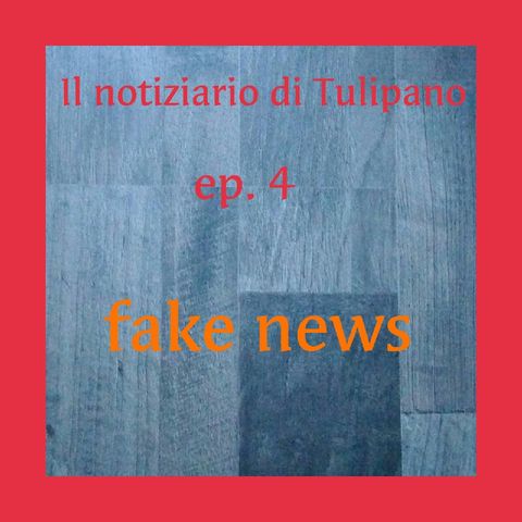Episodio 4 - Il Notiziario di Tulipano (Fake News)