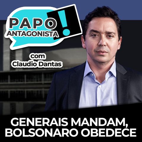 Generais mandam, Bolsonaro obedece - Papo Antagonista com Claudio Dantas e Mario Sabino