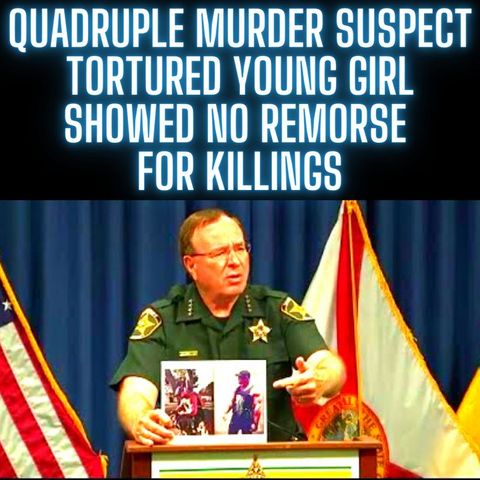 Quadruple murder suspect tortured young girl, showed no remorse for killings, Sheriff Grady Judd says