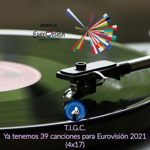 T.I.G.C. Ya tenemos 39 canciones para Eurovisión 2021 (4x17)