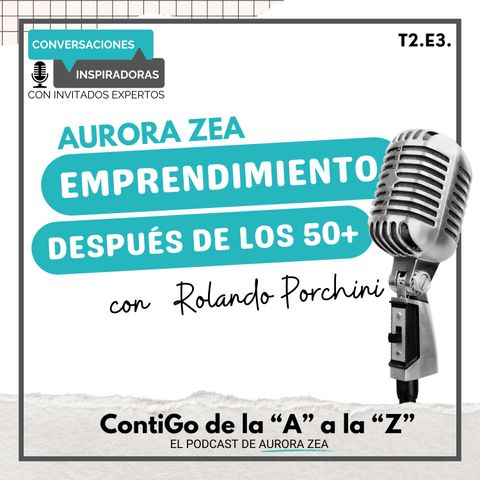 T2. E3. Aurora Zea - Emprendimiento después de los 50+ con Rolando Porchini