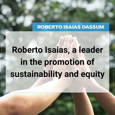 Roberto Isaias, a leader in the promotion of sustainability and equity