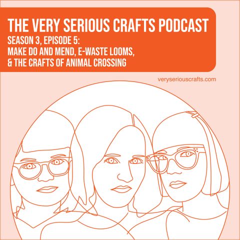 S3E05: Make Do and Mend, E-Waste Looms, and the Crafts of Animal Crossing