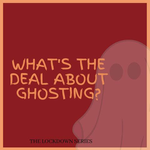 The Lockdown Series Ep 12 - What's the deal about ghosting?