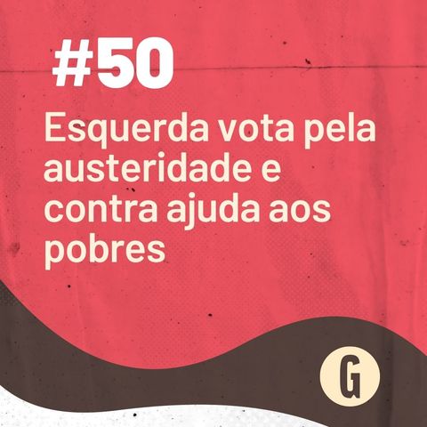 O Papo É #50: Esquerda vota pela austeridade e contra ajuda aos pobres. (Falamos também de Sergio Moro)