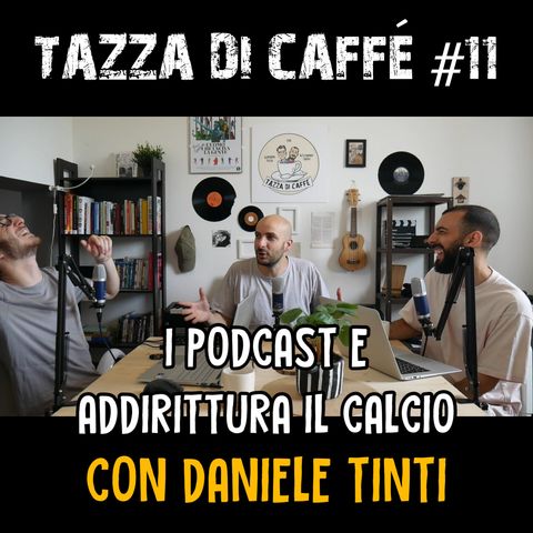 I Podcast e Addirittura il Calcio con Daniele Tinti | Tazza di Caffè #11
