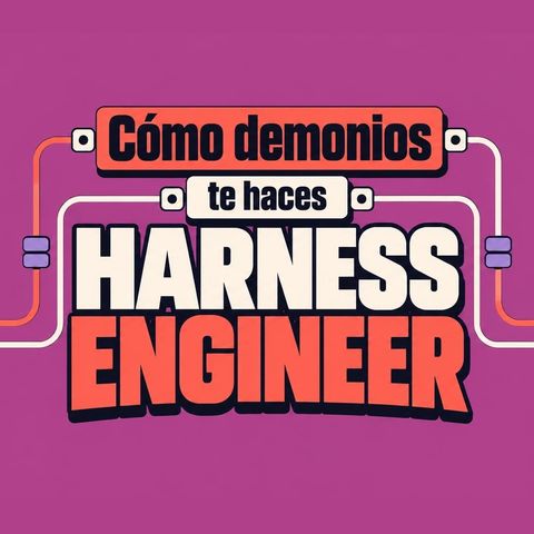 Cómo demonios te haces Harness Engineer