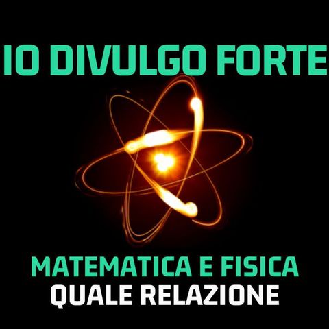 Io Divulgo Forte -Stagione 5 - Matematica e fisica quale relazione