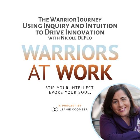The Warrior Journey. Using Inquiry and Intuition to Drive Innovation with Nicole DeFeo