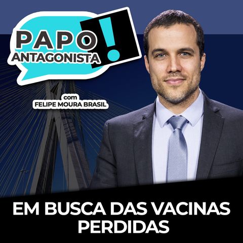 EM BUSCA DAS VACINAS PERDIDAS - Papo Antagonista com Felipe Moura Brasil e Claudio Dantas