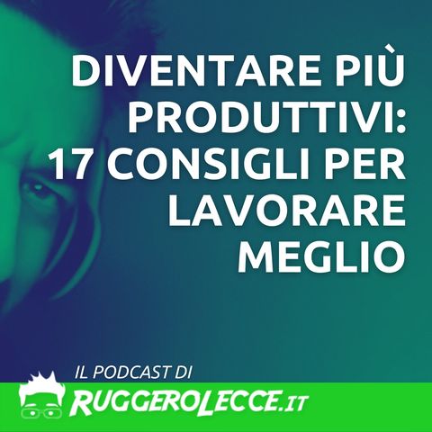 Diventare più produttivi con 17 consigli per lavorare meglio