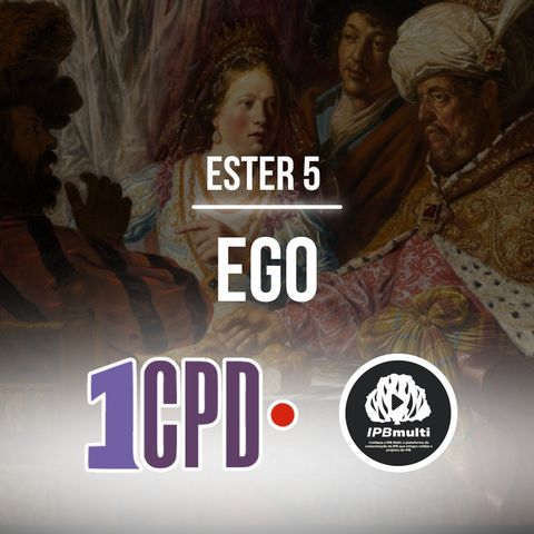 1CPD #183 - Ester 5: Ego e orgulho: mistura bombástica!