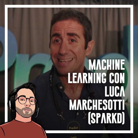 Ep.75 - Machine Learning con Luca Marchesotti (Sparkd)