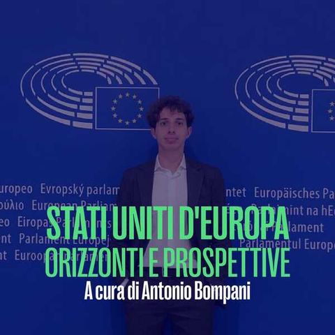 Stati Uniti d'Europa, orizzonti e prospettive possibili a cura di Antonio Bompani del 24 Maggio 2024 ospite David Carretta
