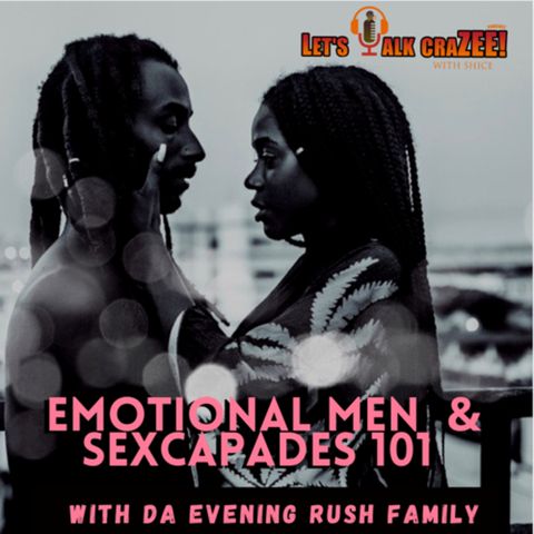 Emotional Men and Sexcapades 101 ... Lets Talk Crazee Podcast w/ Da Evening Rush Fam Pt.2