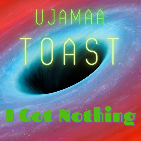Ujamaa Toast - I Got Nothing