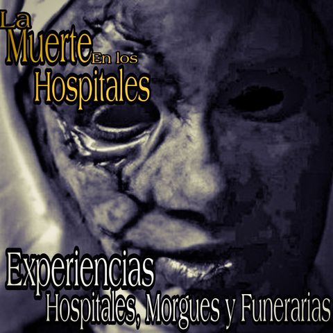 En los Hospitales se respira el miedo / Experiencias de Hospitales, Morgues y Funerarias