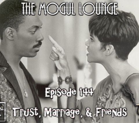 The Mogul Lounge Episode 144: Trust, Marriage, & Friends