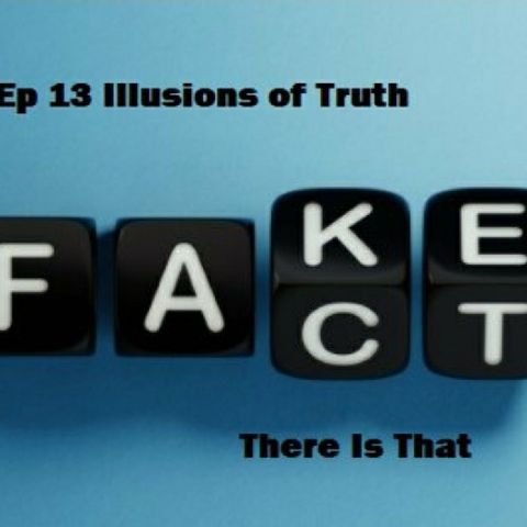 Ep 13 Illusions of Truth