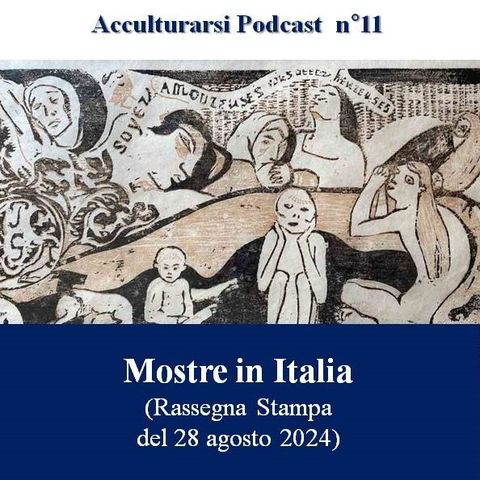 Mostre in Italia (rassegna stampa del 28 agosto 2024) - Podcast Acculturarsi - Puntata n°11