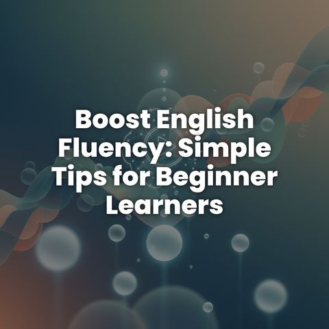 Boost English Fluency: Simple Tips for Beginner Learners