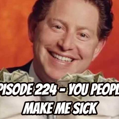 Episode 224 - You People Make Me Sick