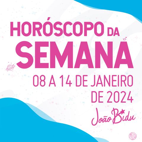 Horóscopo Semanal de 08 a 14 de Janeiro de 2024 | POR JOÃO BIDU