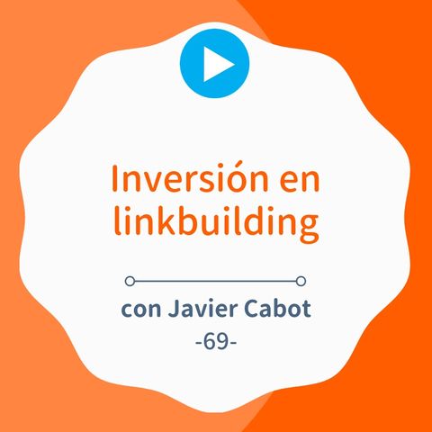 Cómo hacer una inversión inteligente en linkbuilding, con Javier Cabot #69