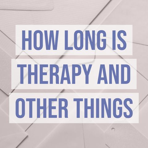 How Long is Therapy and Other Things