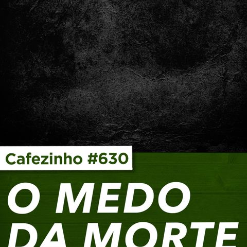 Cafezinho 630 - Medo da morte