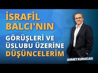 İsrafil Balcı'nın Görüşleri ve Üslubu Üzerine Düşüncelerim   AHMET KURUCAN