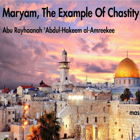 Maryam, The Example Of Chastity | Abu Rayhaanah 'Abdul-Hakeem al-Amreekee