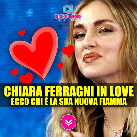 Chiara Ferragni In Love: Ecco Chi è la Sua Nuova Fiamma!