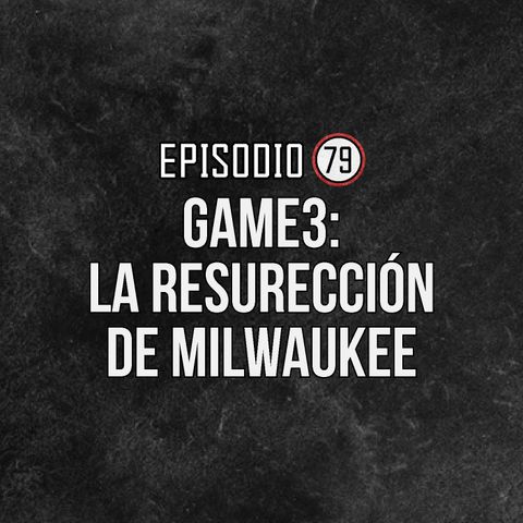Ep 79- Game 3: La resurreción de Milwaukee