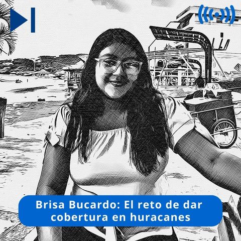 Brisa Bucardo: El reto de dar cobertura periodística en huracanes