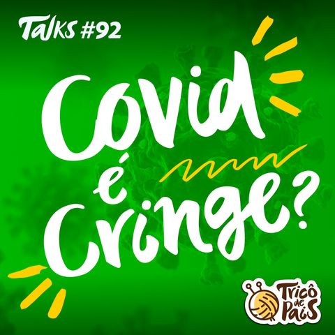 Tricô Talks 092 - Covid é Cringe?