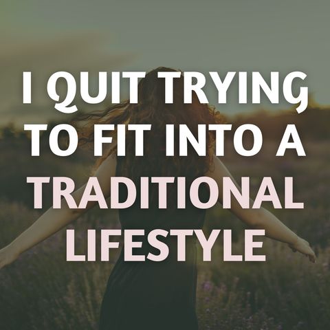 I Quit Trying to Fit Into a Traditional Lifestyle