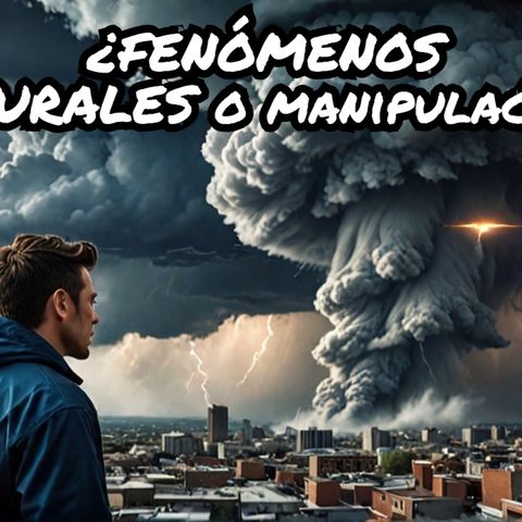 ¿Fenómenos Naturales o Manipulación Global? El Misterio Detrás del Caos Actual: Ep 401