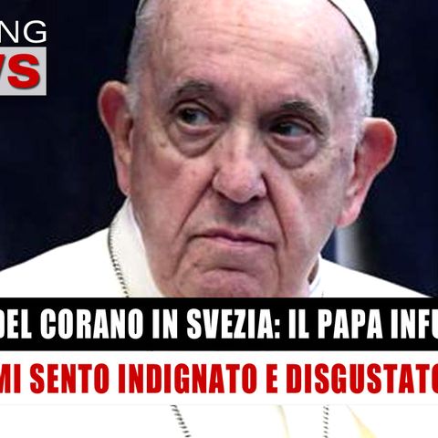 Il Papa Sul Rogo Del Corano In Svezia: “Mi sento Indignato E Disgustato”!