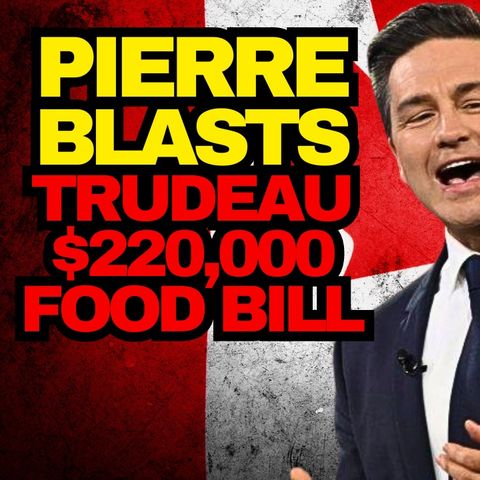 Pierre Poilievre Slams Trudeau For $220,000 Food Bill