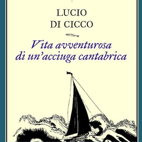 Lucio Di Cicco "Vita avventurosa di un'acciuga cantabrica"