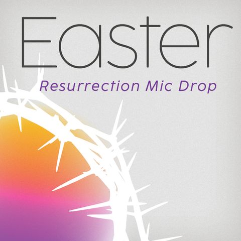Easter Sunday- Resurrection Mic Drop