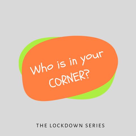 The Lockdown Series Ep 15 - Who is in your corner?