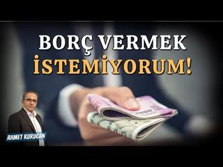 Borç Vermek İstemiyorum!   AHMET KURUCAN