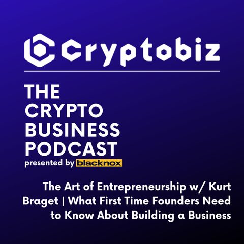 CryptoBiz Ep. 6 | The Art of Entrepreneurship w/ Kurt Braget: What First Time Founders Need to Know About Building a Business