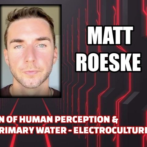 Suppression of Human Perception & Consciousness - Primary Water - Electroculture w/ Matt Roeske