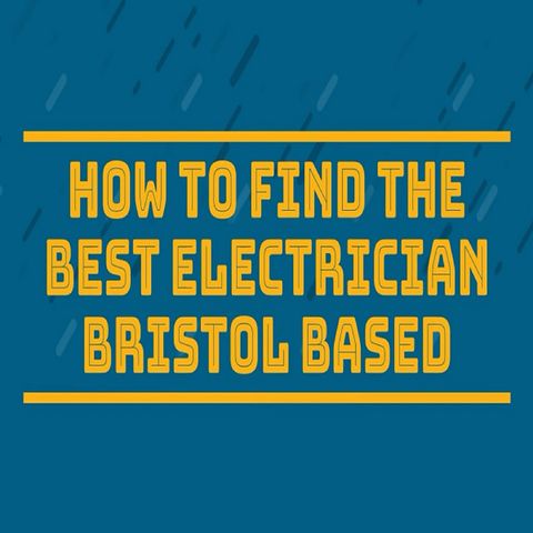 How To Find The Best Electrican Bristol Based